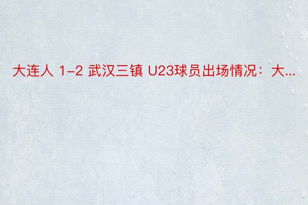 大连人 1-2 武汉三镇 U23球员出场情况：大...