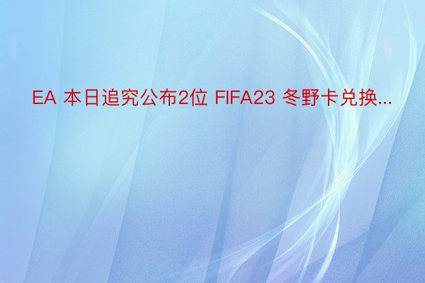 EA 本日追究公布2位 FIFA23 冬野卡兑换...